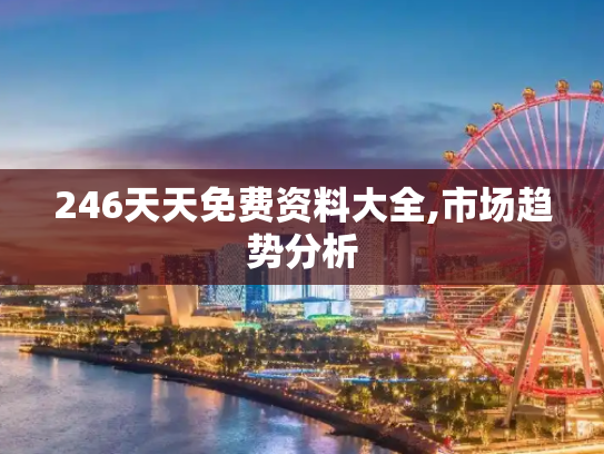 246天天免费资料大全,市场趋势分析