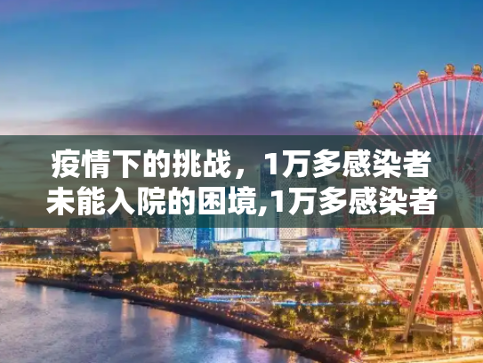 疫情下的挑战，1万多感染者未能入院的困境,1万多感染者未能入院