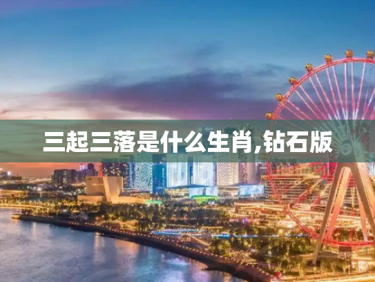 三起三落是什么生肖,钻石版