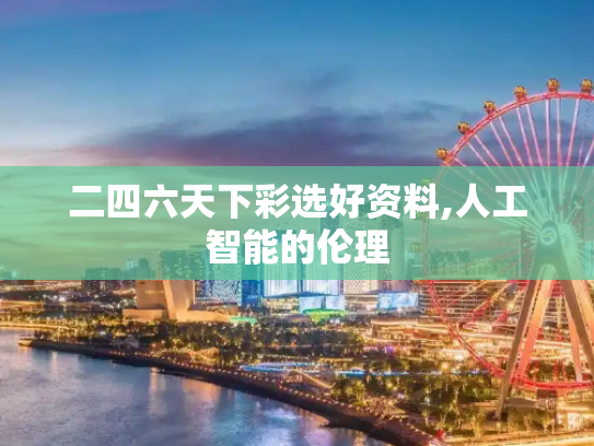 二四六天下彩选好资料,人工智能的伦理