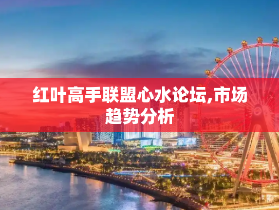 红叶高手联盟心水论坛,市场趋势分析