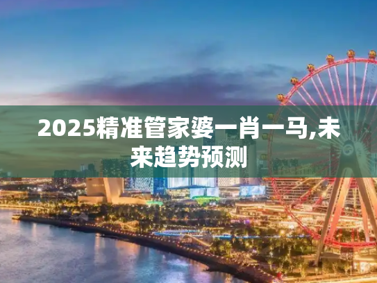 2025精准管家婆一肖一马,未来趋势预测