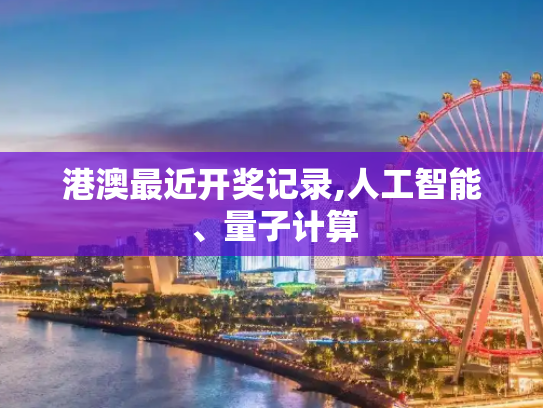 港澳最近开奖记录,人工智能、量子计算
