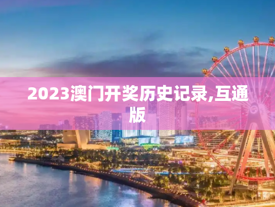 2023澳门开奖历史记录,互通版