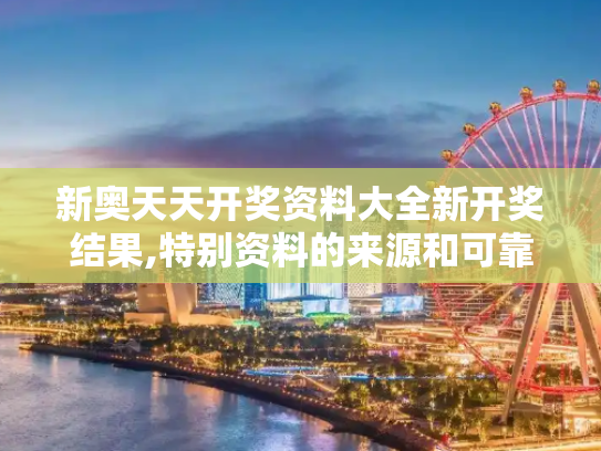 新奥天天开奖资料大全新开奖结果,特别资料的来源和可靠性