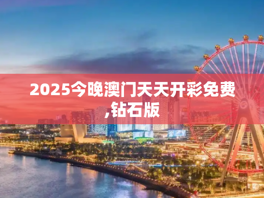 2025今晚澳门天天开彩免费,钻石版