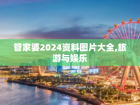管家婆2024资料图片大全,旅游与娱乐
