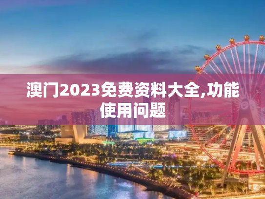 澳门2023免费资料大全,功能使用问题