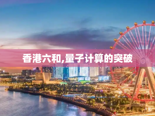 香港六和,量子计算的突破