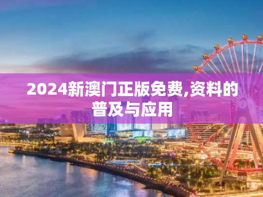 2024新澳门正版免费,资料的普及与应用