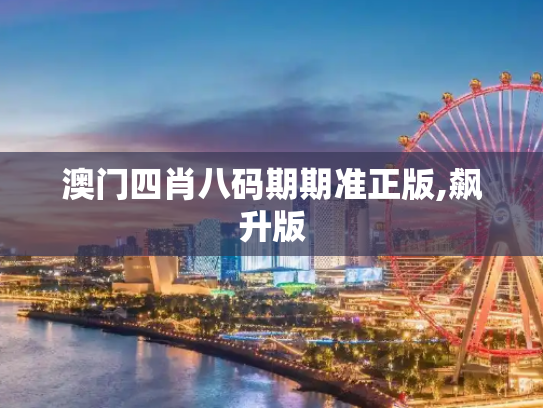 澳门四肖八码期期准正版,飙升版