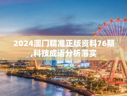 2024澳门精准正版资料76期,科技成语分析落实
