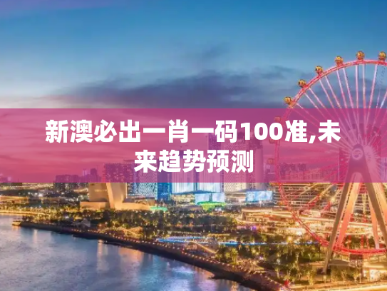 新澳必出一肖一码100准,未来趋势预测