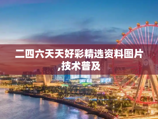二四六天天好彩精选资料图片,技术普及