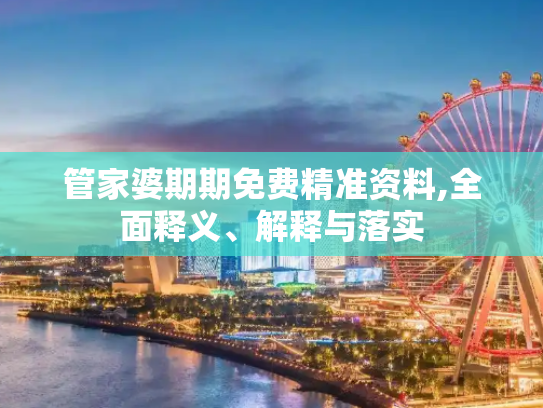 管家婆期期免费精准资料,全面释义、解释与落实