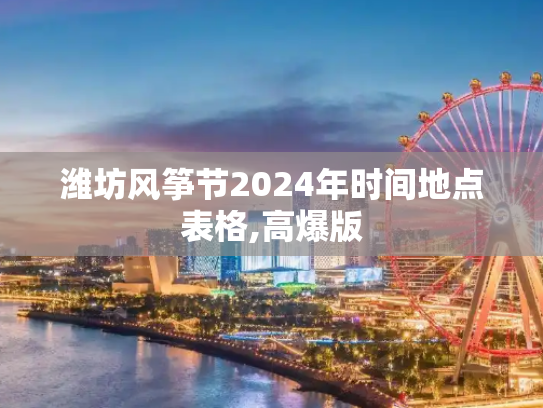 潍坊风筝节2024年时间地点表格,高爆版