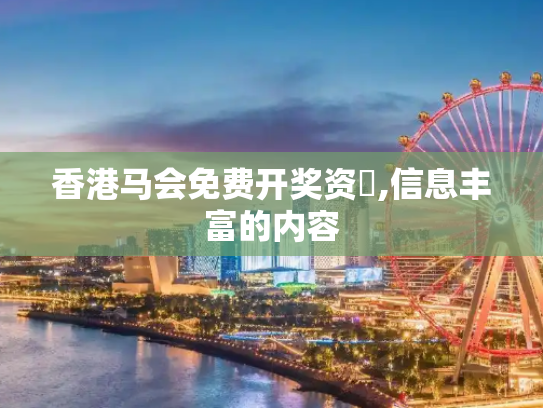 香港马会免费开奖资枓,信息丰富的内容