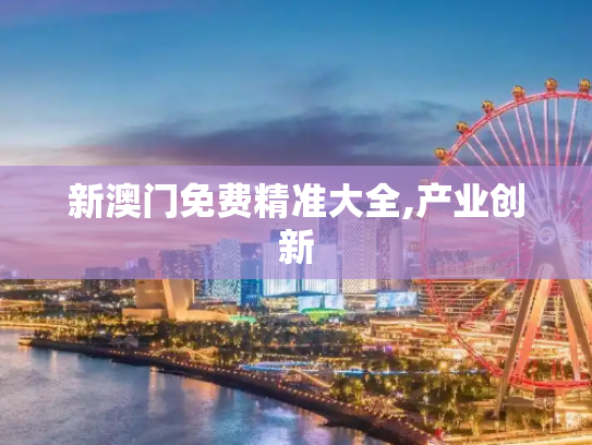 新澳门免费精准大全,产业创新