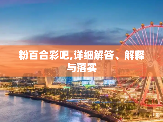 粉百合彩吧,详细解答、解释与落实