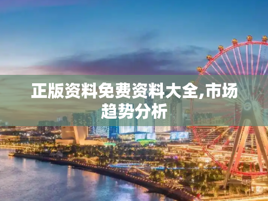 正版资料免费资料大全,市场趋势分析