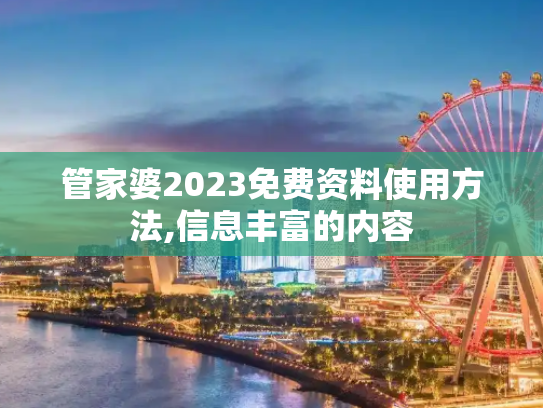 管家婆2023免费资料使用方法,信息丰富的内容