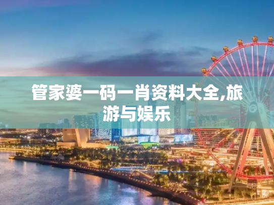 管家婆一码一肖资料大全,旅游与娱乐