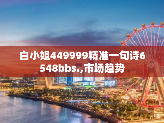 白小姐449999精准一句诗6548bbs.,市场趋势