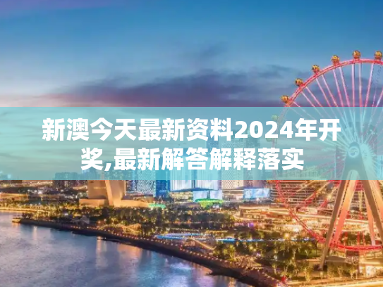 新澳今天最新资料2024年开奖,最新解答解释落实