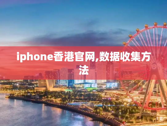 iphone香港官网,数据收集方法