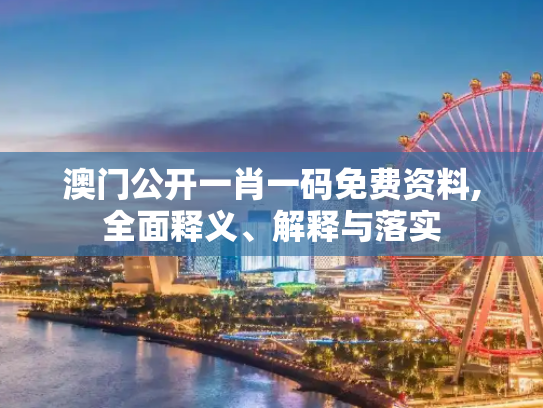 澳门公开一肖一码免费资料,全面释义、解释与落实