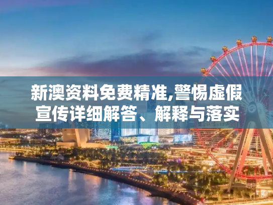 新澳资料免费精准,警惕虚假宣传详细解答、解释与落实