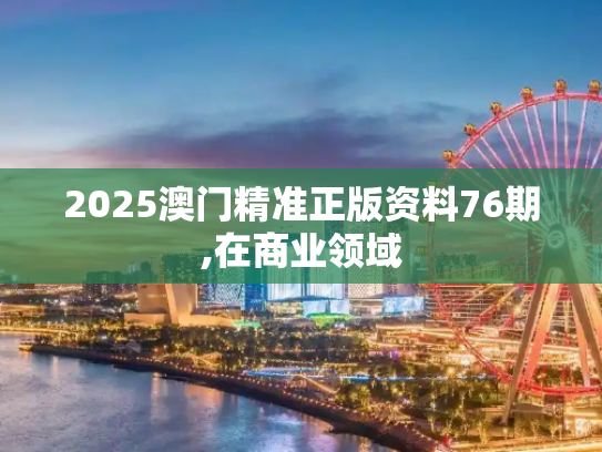 2025澳门精准正版资料76期,在商业领域