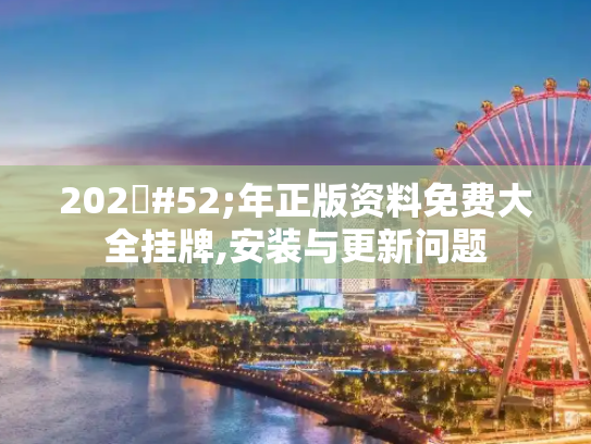 202#52;年正版资料免费大全挂牌,安装与更新问题