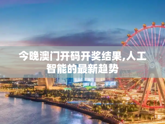 今晚澳门开码开奖结果,人工智能的最新趋势
