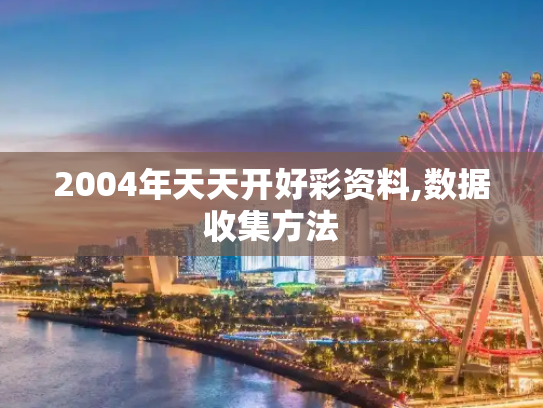 2004年天天开好彩资料,数据收集方法