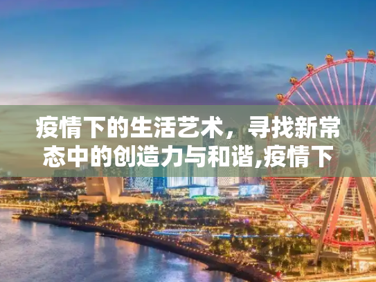 疫情下的生活艺术，寻找新常态中的创造力与和谐,疫情下的生活艺术