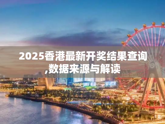 2025香港最新开奖结果查询,数据来源与解读