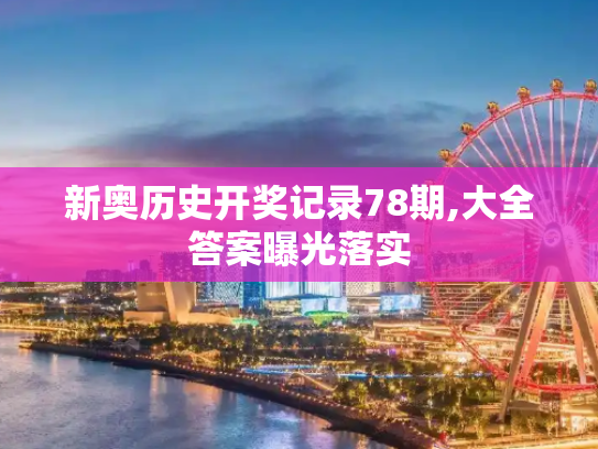 新奥历史开奖记录78期,大全答案曝光落实