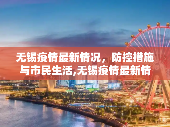无锡疫情最新情况，防控措施与市民生活,无锡疫情最新情况