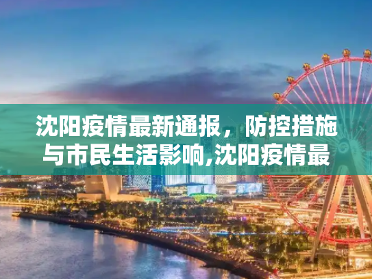 沈阳疫情最新通报，防控措施与市民生活影响,沈阳疫情最新通报
