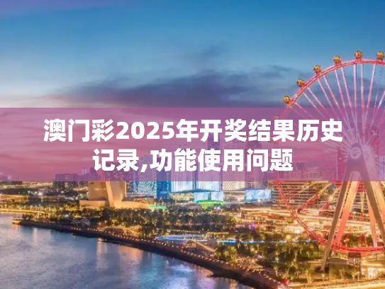 澳门彩2025年开奖结果历史记录,功能使用问题