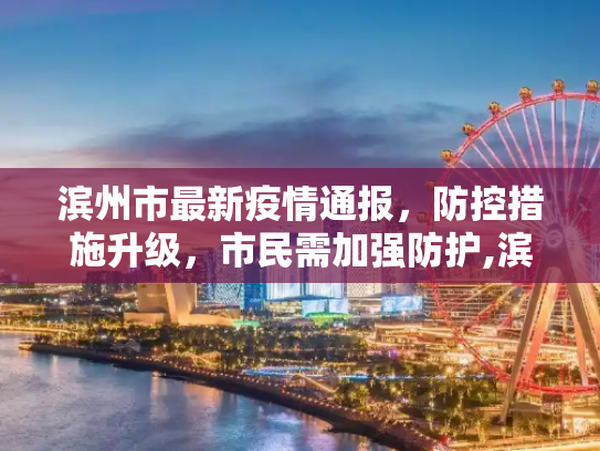 滨州市最新疫情通报，防控措施升级，市民需加强防护,滨州最新疫情新消息通知