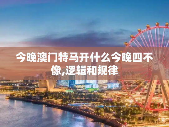 今晚澳门特马开什么今晚四不像,逻辑和规律