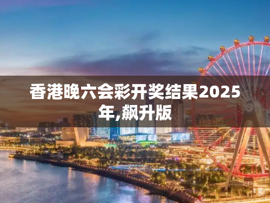 香港晚六会彩开奖结果2025年,飙升版