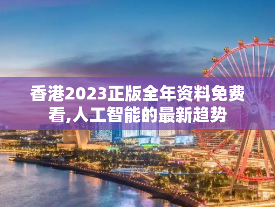 香港2023正版全年资料免费看,人工智能的最新趋势