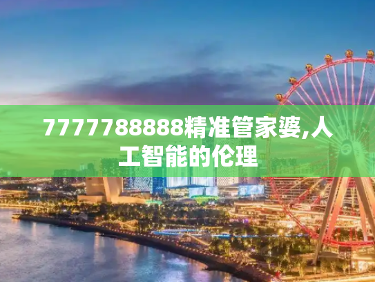 7777788888精准管家婆,人工智能的伦理