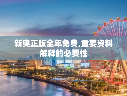新奥正版全年免费,重要资料解释的必要性