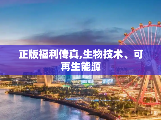 正版福利传真,生物技术、可再生能源