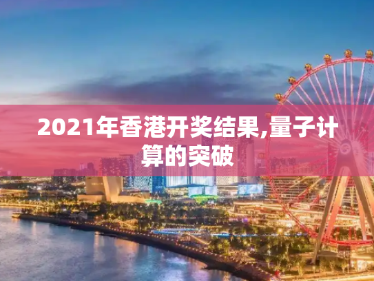 2021年香港开奖结果,量子计算的突破