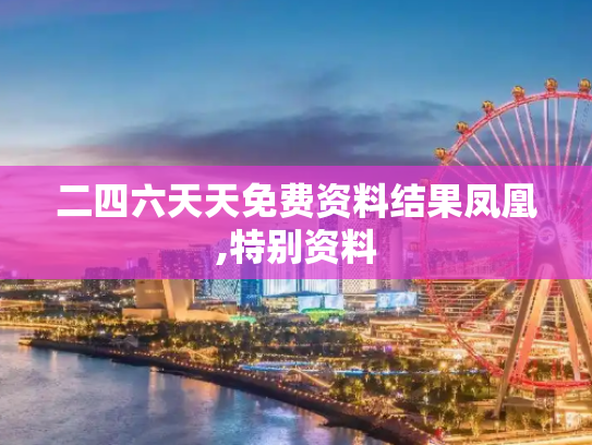 二四六天天免费资料结果凤凰,特别资料
